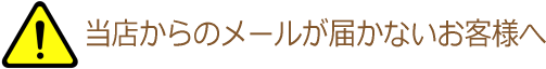 当店からのメールが届かないお客様へ