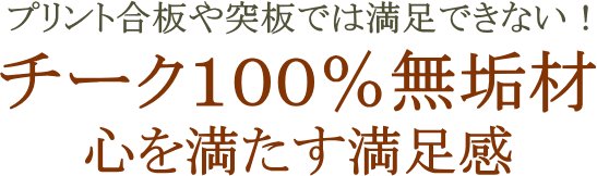 チーク100%無垢材 心を満たす満足感